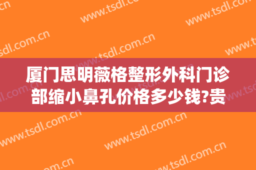 厦门思明薇格整形外科门诊部缩小鼻孔价格多少钱?贵不贵?(厦门思明医院整形科)