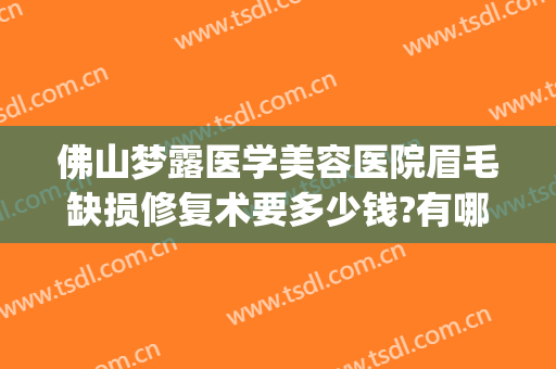 佛山梦露医学美容医院眉毛缺损修复术要多少钱?有哪些优势?(佛山梦露整形医院在哪里)