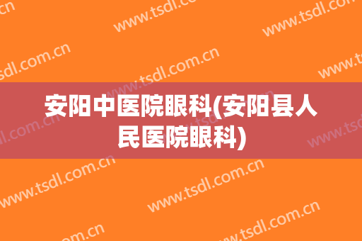 安阳中医院眼科(安阳县人民医院眼科)