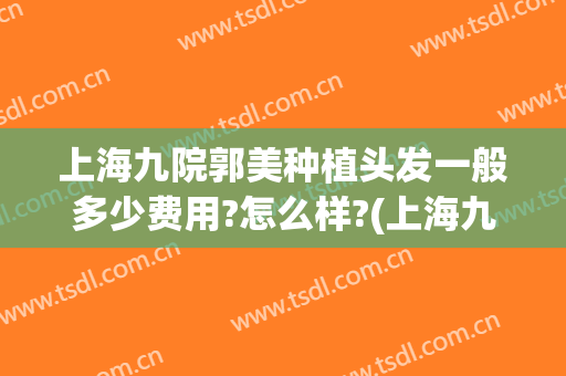 上海九院郭美种植头发一般多少费用?怎么样?(上海九院植发25元一个单位)
