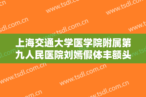 上海交通大学医学院附属第九人民医院刘嫣假体丰额头多少钱?贵不贵?