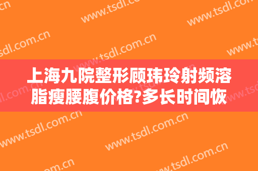 上海九院整形顾玮玲射频溶脂瘦腰腹价格?多长时间恢复?