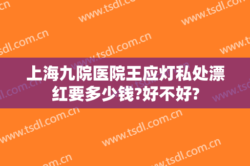 上海九院医院王应灯私处漂红要多少钱?好不好?