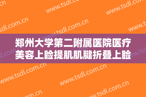 郑州大学第二附属医院医疗美容上睑提肌肌腱折叠上睑下垂治疗要多少钱?可靠吗?