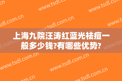 上海九院汪涛红蓝光祛痘一般多少钱?有哪些优势?