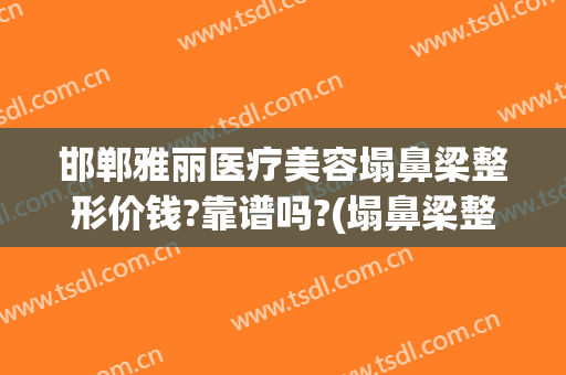 邯郸雅丽医疗美容塌鼻梁整形价钱?靠谱吗?(塌鼻梁整形价格)