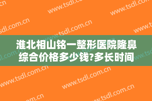 淮北相山铭一整形医院隆鼻综合价格多少钱?多长时间恢复?