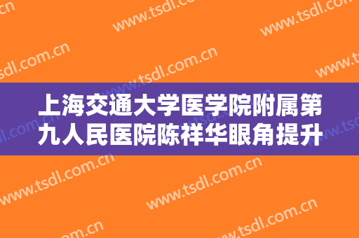 上海交通大学医学院附属第九人民医院陈祥华眼角提升价钱?好不好?