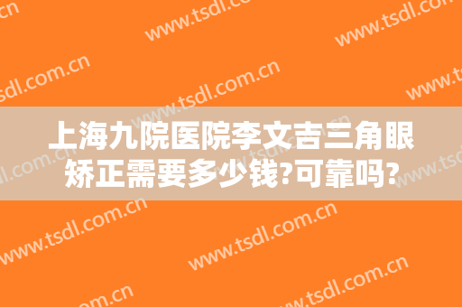 上海九院医院李文吉三角眼矫正需要多少钱?可靠吗?