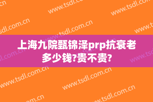 上海九院甄锦泽prp抗衰老多少钱?贵不贵?