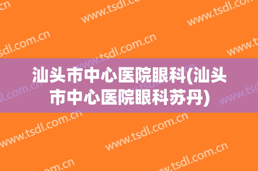 汕头市中心医院眼科(汕头市中心医院眼科苏丹)