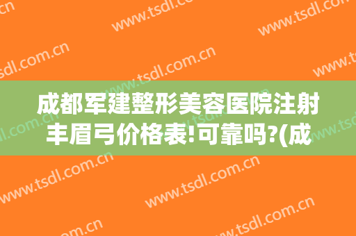 成都军建整形美容医院注射丰眉弓价格表!可靠吗?(成都军美整形医院怎么样)