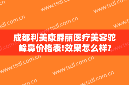 成都利美康爵丽医疗美容驼峰鼻价格表!效果怎么样?