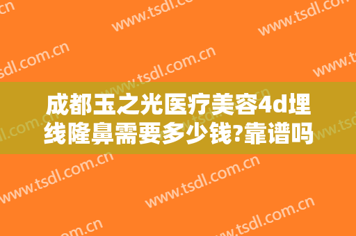 成都玉之光医疗美容4d埋线隆鼻需要多少钱?靠谱吗?