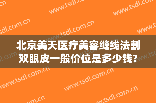 北京美天医疗美容缝线法割双眼皮一般价位是多少钱?需要多久恢复?(北京美天整形医院)