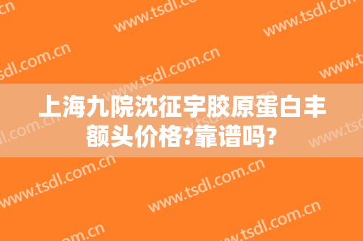 上海九院沈征宇胶原蛋白丰额头价格?靠谱吗?