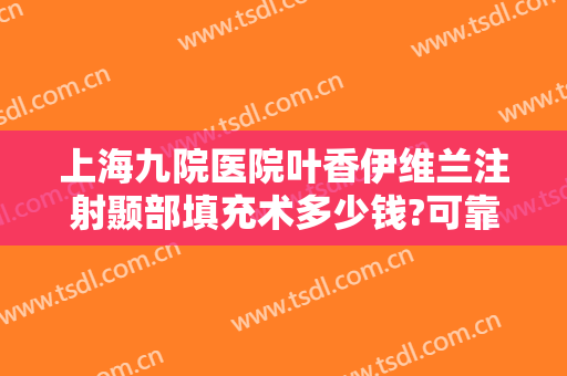 上海九院医院叶香伊维兰注射颞部填充术多少钱?可靠吗?