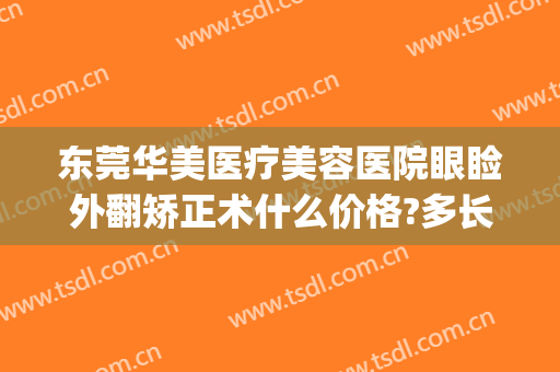 东莞华美医疗美容医院眼睑外翻矫正术什么价格?多长时间恢复?(眼睑外翻矫正手术费用)