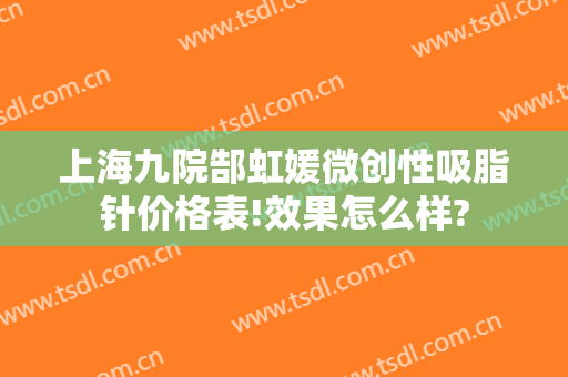 上海九院郜虹媛微创性吸脂针价格表!效果怎么样?