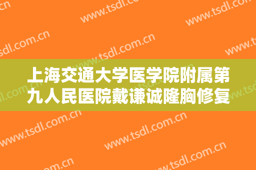 上海交通大学医学院附属第九人民医院戴谦诚隆胸修复需要多少钱?多长时间恢复?