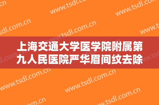 上海交通大学医学院附属第九人民医院严华眉间纹去除术一般多少钱?多长时间恢复?