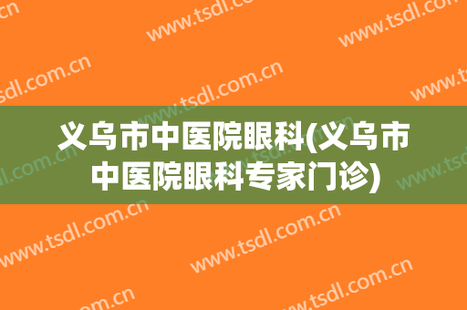 义乌市中医院眼科(义乌市中医院眼科专家门诊)