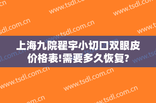 上海九院翟宇小切口双眼皮价格表!需要多久恢复?