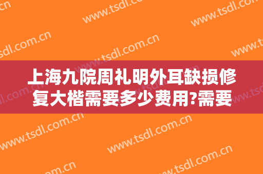 上海九院周礼明外耳缺损修复大楷需要多少费用?需要多久恢复?