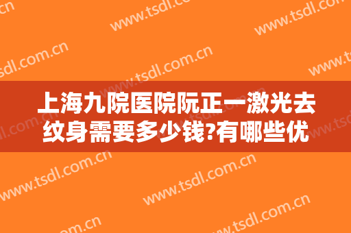 上海九院医院阮正一激光去纹身需要多少钱?有哪些优势?