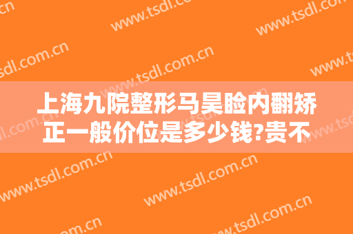 上海九院整形马昊睑内翻矫正一般价位是多少钱?贵不贵?
