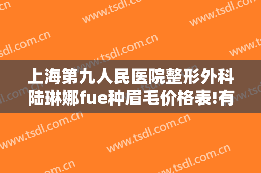 上海第九人民医院整形外科陆琳娜fue种眉毛价格表!有哪些优势?