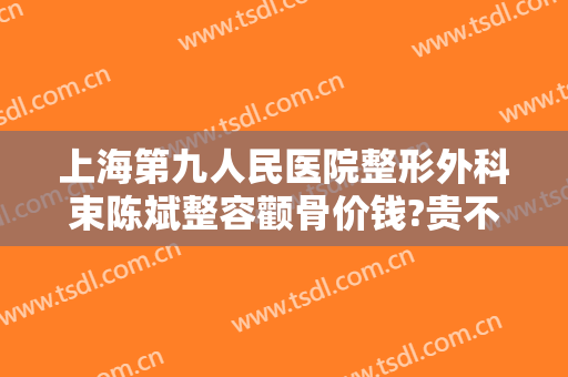 上海第九人民医院整形外科束陈斌整容颧骨价钱?贵不贵?