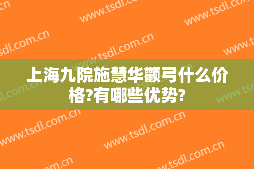 上海九院施慧华颧弓什么价格?有哪些优势?