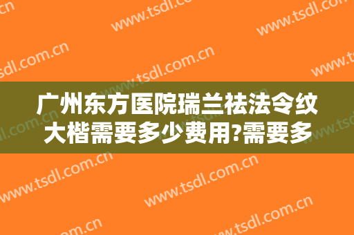 广州东方医院瑞兰祛法令纹大楷需要多少费用?需要多久恢复?
