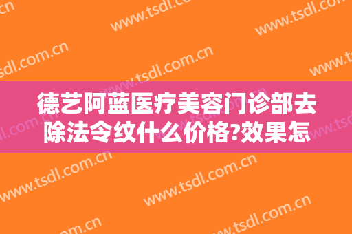 德艺阿蓝医疗美容门诊部去除法令纹什么价格?效果怎么样?