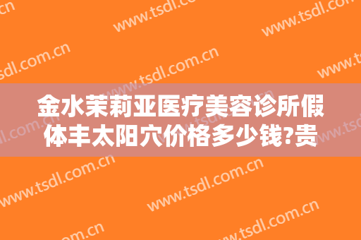 金水茉莉亚医疗美容诊所假体丰太阳穴价格多少钱?贵不贵?
