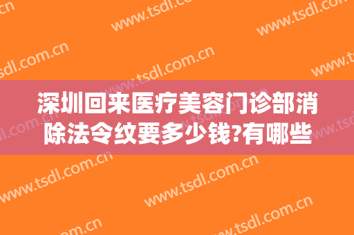 深圳回来医疗美容门诊部消除法令纹要多少钱?有哪些优势?(医美怎样去除法令纹)