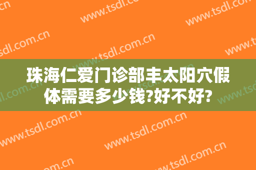 珠海仁爱门诊部丰太阳穴假体需要多少钱?好不好?