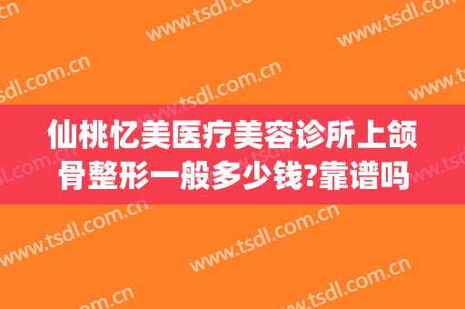 仙桃忆美医疗美容诊所上颌骨整形一般多少钱?靠谱吗?(仙桃整形美容医院)