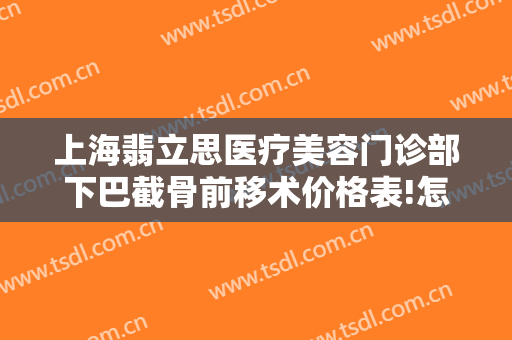 上海翡立思医疗美容门诊部下巴截骨前移术价格表!怎么样?