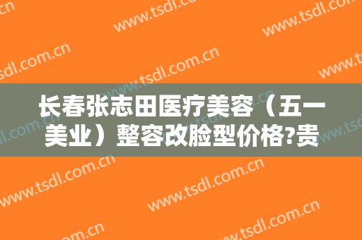 长春张志田医疗美容（五一美业）整容改脸型价格?贵不贵?