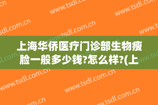 上海华侨医疗门诊部生物瘦脸一般多少钱?怎么样?(上海打瘦脸针费用)