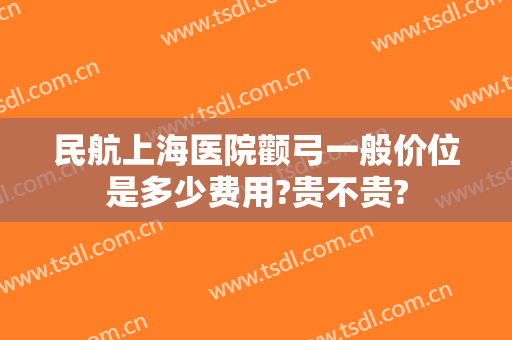 民航上海医院颧弓一般价位是多少费用?贵不贵?