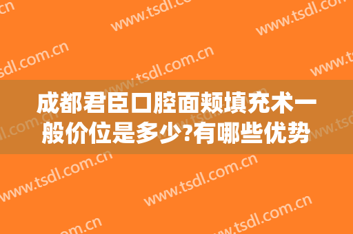 成都君臣口腔面颊填充术一般价位是多少?有哪些优势?(成都君臣口腔价格)