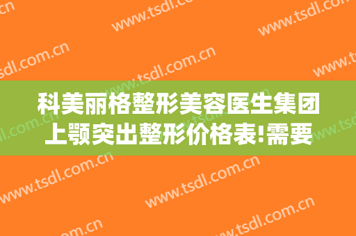 科美丽格整形美容医生集团上颚突出整形价格表!需要多久恢复?(上海首尔丽格整形医院做颧骨要多少)