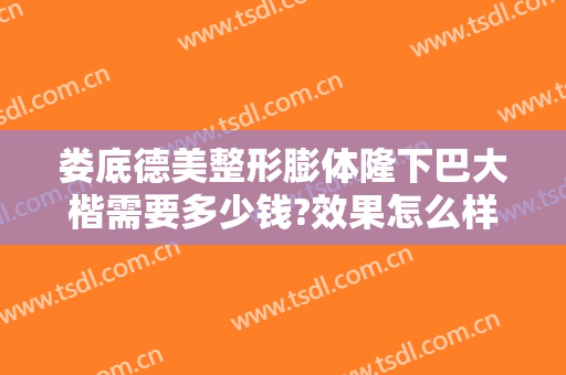 娄底德美整形膨体隆下巴大楷需要多少钱?效果怎么样?
