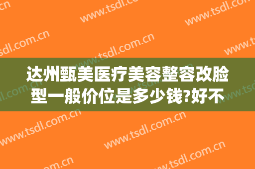 达州甄美医疗美容整容改脸型一般价位是多少钱?好不好?(达州韩美整形技术怎么样?)