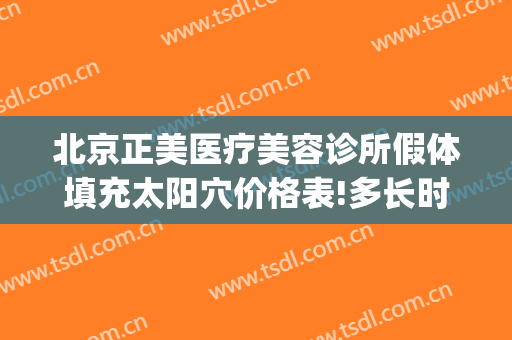 北京正美医疗美容诊所假体填充太阳穴价格表!多长时间恢复?(北京做假体下巴漂亮的医生)