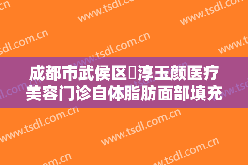 成都市武侯区渼淳玉颜医疗美容门诊自体脂肪面部填充需要多少钱?需要多久恢复?