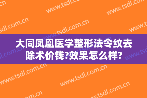 大同凤凰医学整形法令纹去除术价钱?效果怎么样?